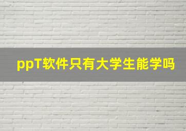 ppT软件只有大学生能学吗