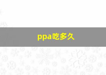 ppa吃多久