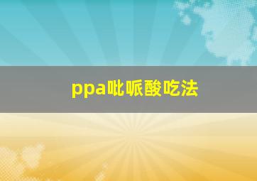 ppa吡哌酸吃法