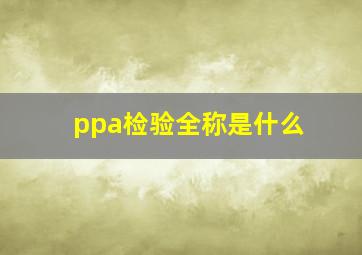 ppa检验全称是什么