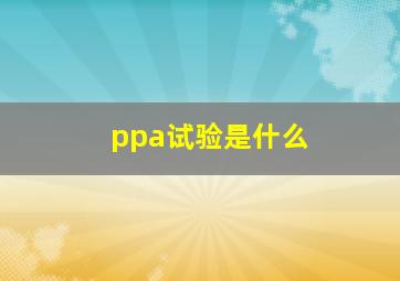 ppa试验是什么