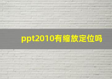 ppt2010有缩放定位吗