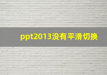 ppt2013没有平滑切换