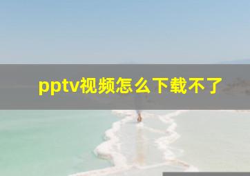 pptv视频怎么下载不了