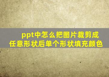 ppt中怎么把图片裁剪成任意形状后单个形状填充颜色