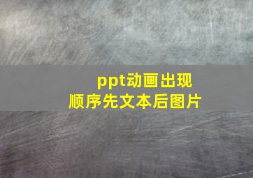 ppt动画出现顺序先文本后图片