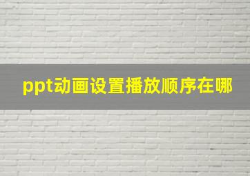 ppt动画设置播放顺序在哪