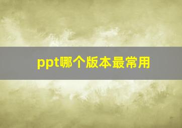 ppt哪个版本最常用