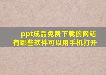 ppt成品免费下载的网站有哪些软件可以用手机打开