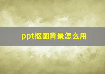 ppt抠图背景怎么用