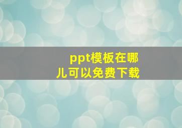 ppt模板在哪儿可以免费下载