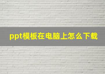 ppt模板在电脑上怎么下载