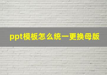 ppt模板怎么统一更换母版