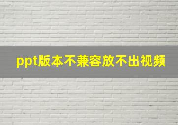 ppt版本不兼容放不出视频