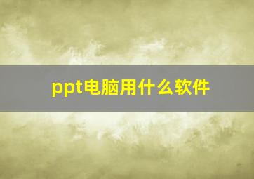 ppt电脑用什么软件