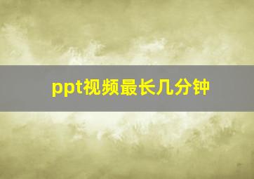 ppt视频最长几分钟