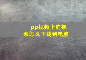 pp视频上的视频怎么下载到电脑