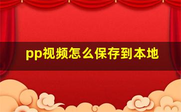 pp视频怎么保存到本地