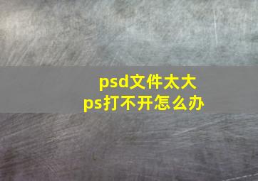 psd文件太大ps打不开怎么办