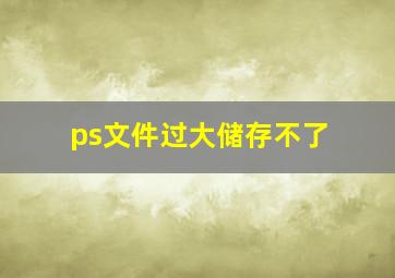 ps文件过大储存不了