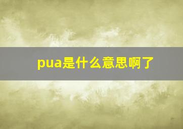 pua是什么意思啊了