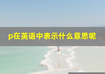 p在英语中表示什么意思呢