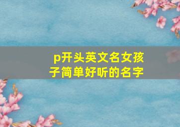 p开头英文名女孩子简单好听的名字