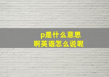 p是什么意思啊英语怎么说呢