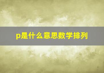 p是什么意思数学排列