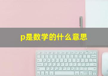 p是数学的什么意思