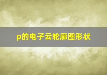 p的电子云轮廓图形状