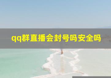 qq群直播会封号吗安全吗