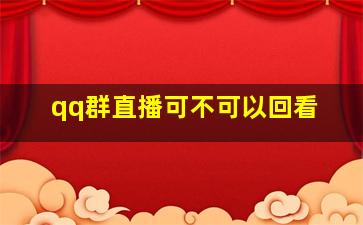 qq群直播可不可以回看