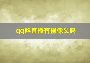 qq群直播有摄像头吗