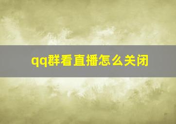 qq群看直播怎么关闭