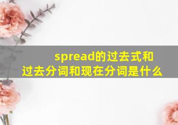 spread的过去式和过去分词和现在分词是什么