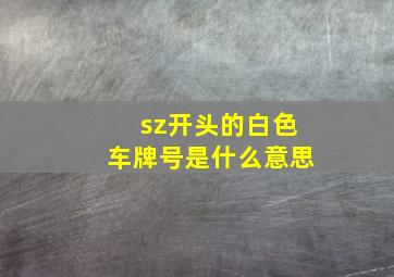 sz开头的白色车牌号是什么意思