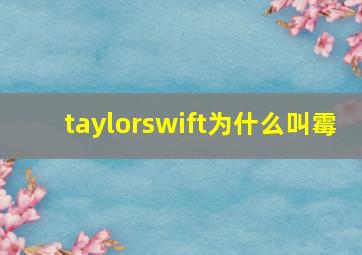 taylorswift为什么叫霉