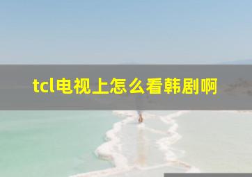 tcl电视上怎么看韩剧啊