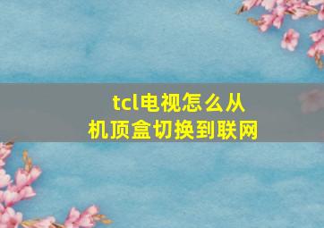 tcl电视怎么从机顶盒切换到联网