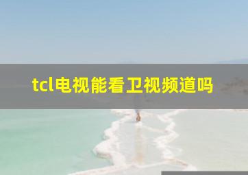 tcl电视能看卫视频道吗