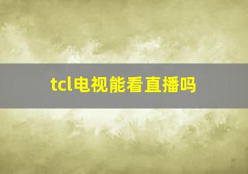 tcl电视能看直播吗