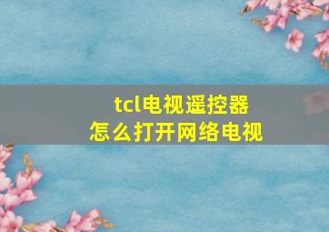 tcl电视遥控器怎么打开网络电视