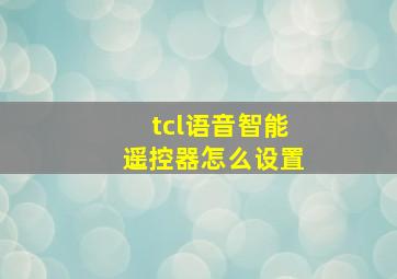 tcl语音智能遥控器怎么设置