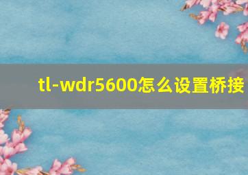 tl-wdr5600怎么设置桥接