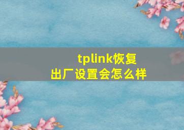 tplink恢复出厂设置会怎么样