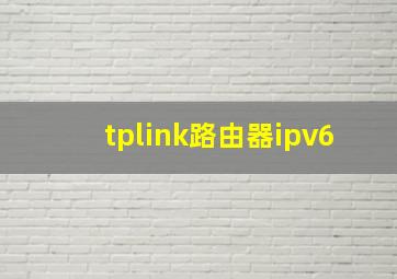 tplink路由器ipv6