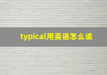 typical用英语怎么读