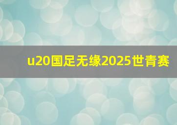 u20国足无缘2025世青赛