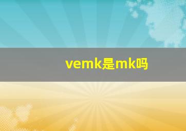 vemk是mk吗